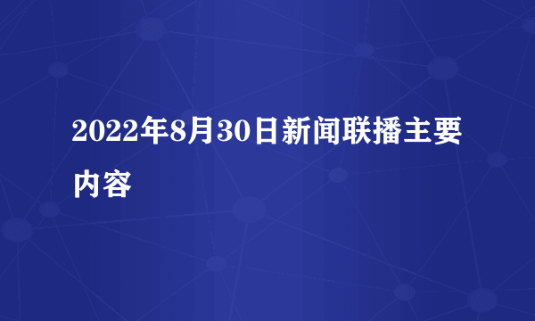 2022年8月30日新闻联播主要内容