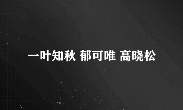 一叶知秋 郁可唯 高晓松