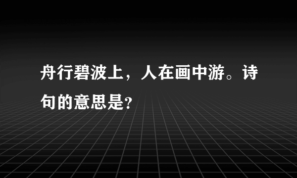 舟行碧波上，人在画中游。诗句的意思是？