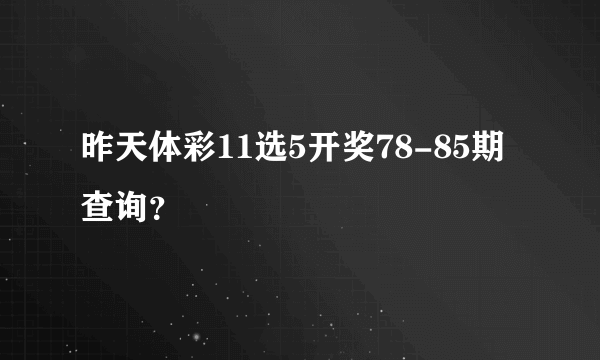 昨天体彩11选5开奖78-85期查询？