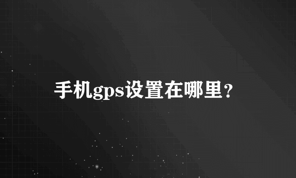 手机gps设置在哪里？