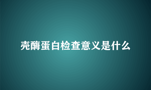 壳酶蛋白检查意义是什么