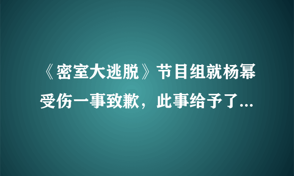 《密室大逃脱》节目组就杨幂受伤一事致歉，此事给予了其他综艺哪些警示？