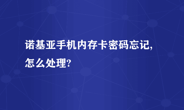 诺基亚手机内存卡密码忘记,怎么处理?