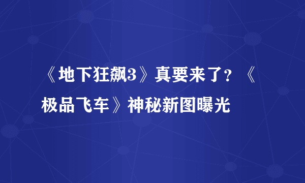 《地下狂飙3》真要来了？《极品飞车》神秘新图曝光