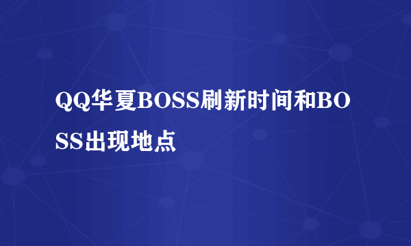 QQ华夏BOSS刷新时间和BOSS出现地点