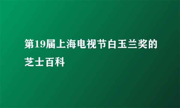 第19届上海电视节白玉兰奖的芝士百科