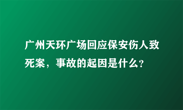 广州天环广场回应保安伤人致死案，事故的起因是什么？