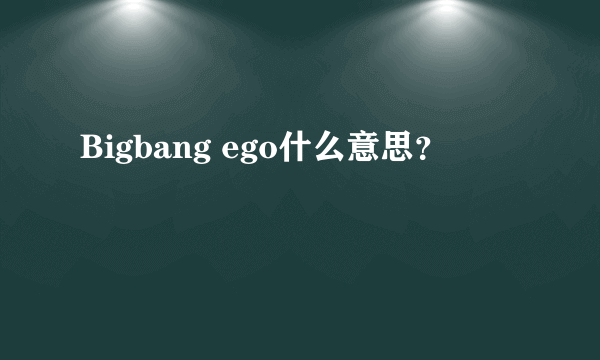 Bigbang ego什么意思？