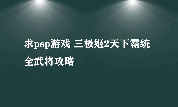 求psp游戏 三极姬2天下霸统 全武将攻略