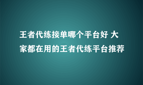 王者代练接单哪个平台好 大家都在用的王者代练平台推荐