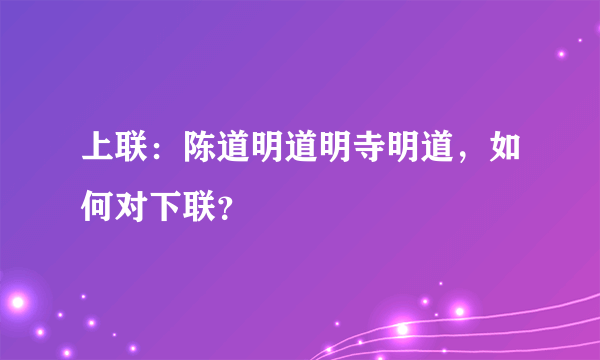 上联：陈道明道明寺明道，如何对下联？