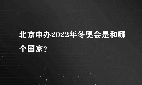 北京申办2022年冬奥会是和哪个国家？