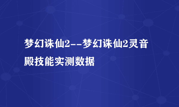 梦幻诛仙2--梦幻诛仙2灵音殿技能实测数据