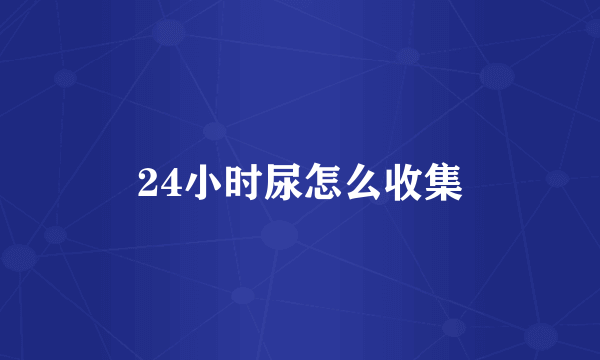 24小时尿怎么收集