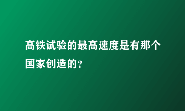 高铁试验的最高速度是有那个国家创造的？