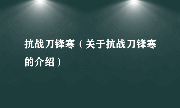 抗战刀锋寒（关于抗战刀锋寒的介绍）