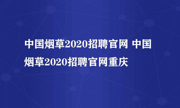 中国烟草2020招聘官网 中国烟草2020招聘官网重庆