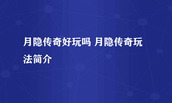 月隐传奇好玩吗 月隐传奇玩法简介