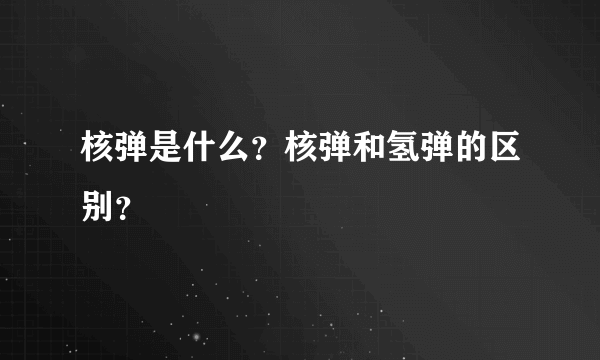 核弹是什么？核弹和氢弹的区别？