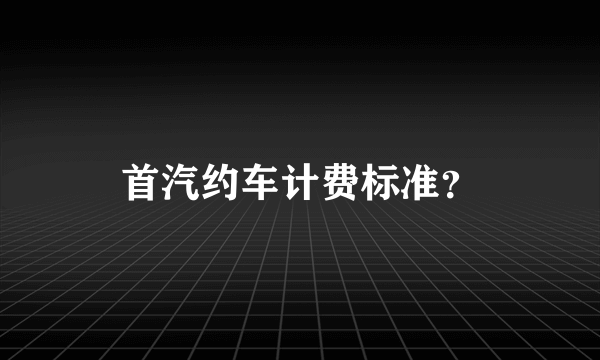 首汽约车计费标准？