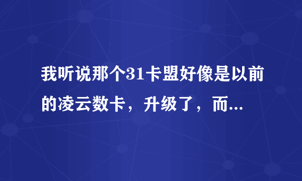 我听说那个31卡盟好像是以前的凌云数卡，升级了，而且价格好像很便宜！