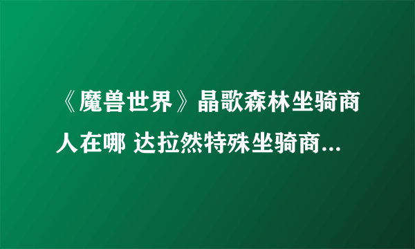 《魔兽世界》晶歌森林坐骑商人在哪 达拉然特殊坐骑商人位置介绍