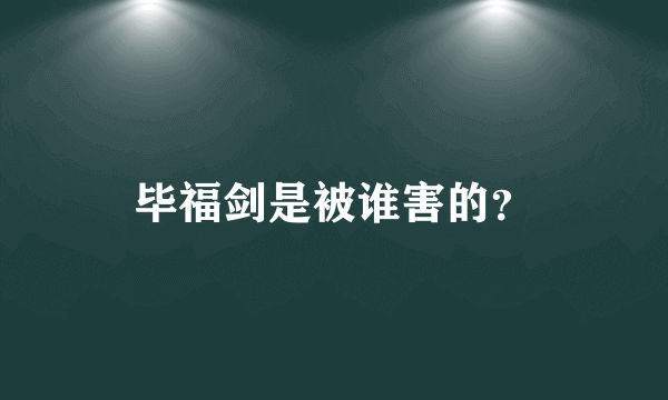 毕福剑是被谁害的？