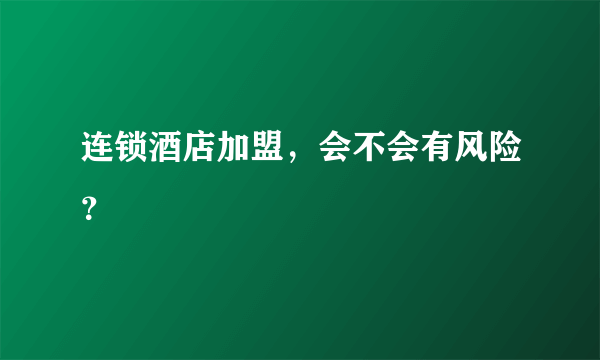 连锁酒店加盟，会不会有风险？