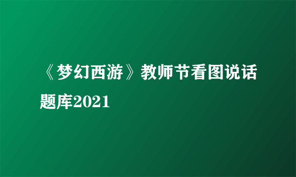 《梦幻西游》教师节看图说话题库2021