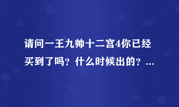 请问一王九帅十二宫4你已经买到了吗？什么时候出的？讲的什么？苏佑慧和谁在一起了？谢谢。