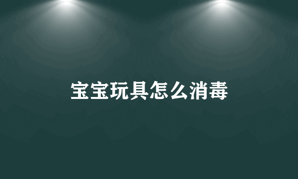 宝宝玩具怎么消毒