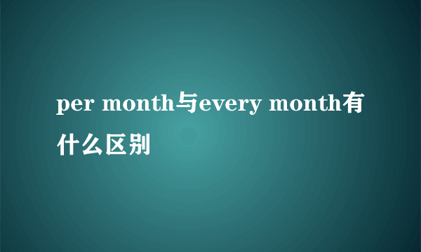 per month与every month有什么区别