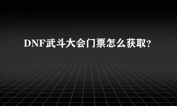 DNF武斗大会门票怎么获取？