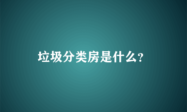 垃圾分类房是什么？