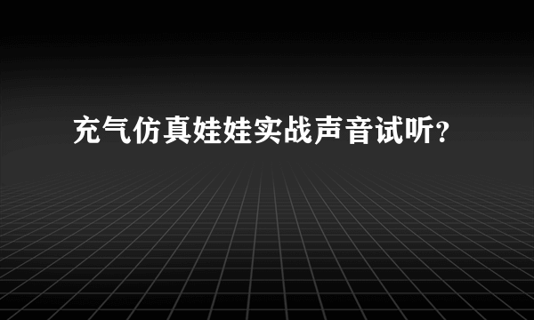 充气仿真娃娃实战声音试听？