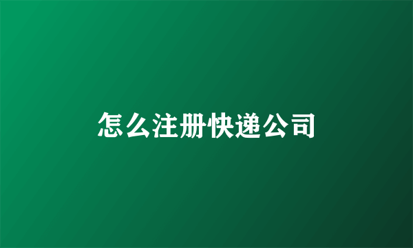 怎么注册快递公司