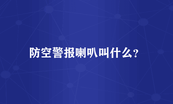 防空警报喇叭叫什么？