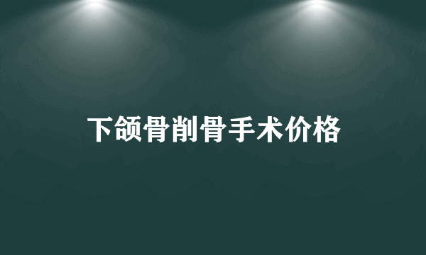 下颌骨削骨手术价格