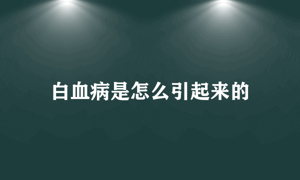 白血病是怎么引起来的