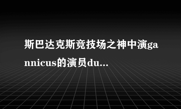 斯巴达克斯竞技场之神中演gannicus的演员dustin clare 演斯巴达克斯第二季了吗？