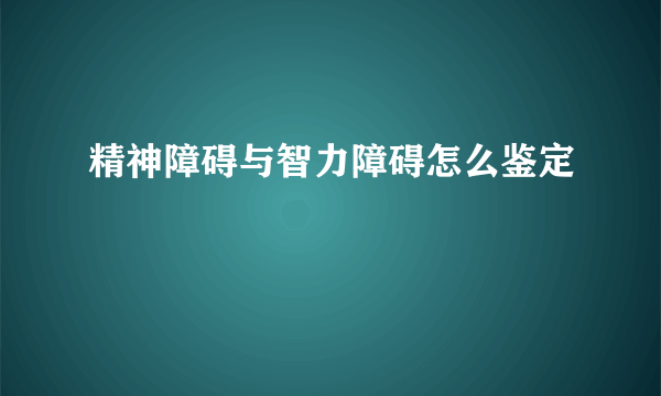 精神障碍与智力障碍怎么鉴定