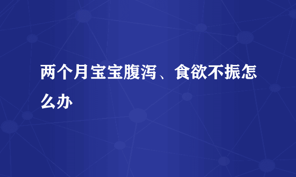 两个月宝宝腹泻、食欲不振怎么办