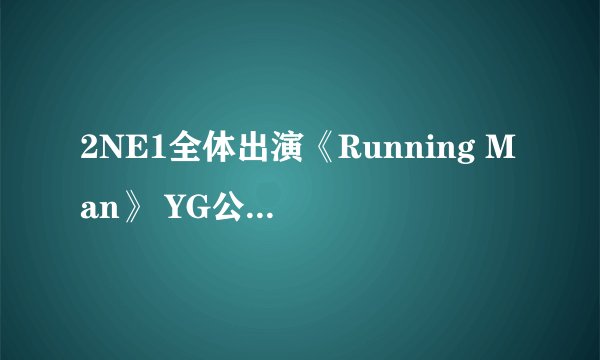 2NE1全体出演《Running Man》 YG公司内部大公开