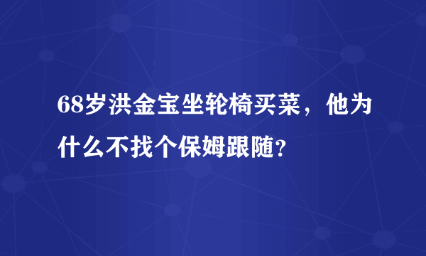 68岁洪金宝坐轮椅买菜，他为什么不找个保姆跟随？