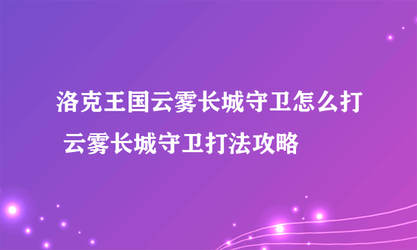 洛克王国云雾长城守卫怎么打 云雾长城守卫打法攻略