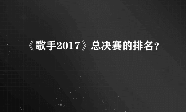 《歌手2017》总决赛的排名？