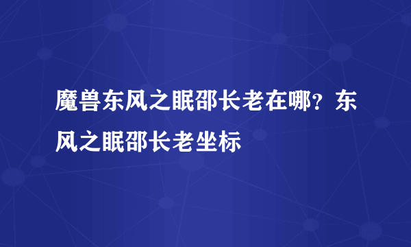 魔兽东风之眠邵长老在哪？东风之眠邵长老坐标