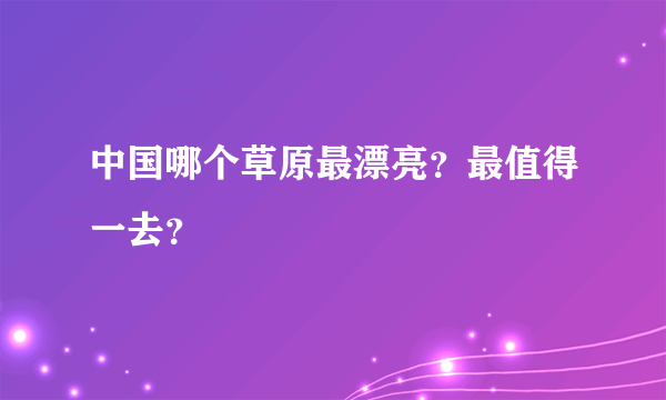 中国哪个草原最漂亮？最值得一去？