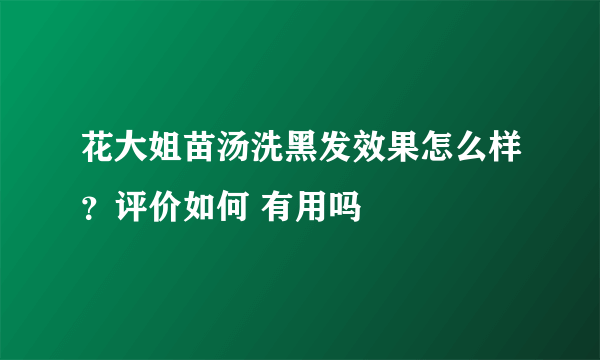 花大姐苗汤洗黑发效果怎么样？评价如何 有用吗